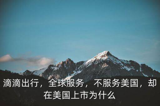 滴滴出行，全球服務(wù)，不服務(wù)美國(guó)，卻在美國(guó)上市為什么