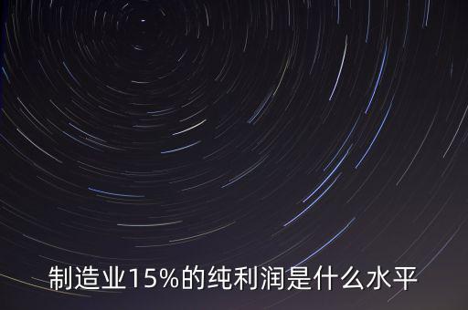 制造業(yè)15%的純利潤(rùn)是什么水平