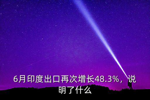 6月印度出口再次增長48.3%，說明了什么