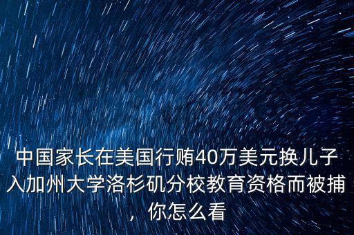 中國家長在美國行賄40萬美元換兒子入加州大學(xué)洛杉磯分校教育資格而被捕，你怎么看