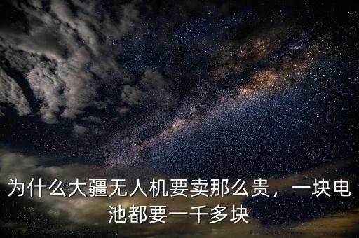 為什么大疆無人機(jī)要賣那么貴，一塊電池都要一千多塊
