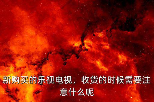新購(gòu)買的樂(lè)視電視，收貨的時(shí)候需要注意什么呢
