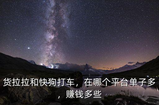 貨拉拉和快狗打車，在哪個平臺單子多，賺錢多些
