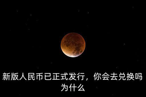 新版人民幣已正式發(fā)行，你會(huì)去兌換嗎為什么