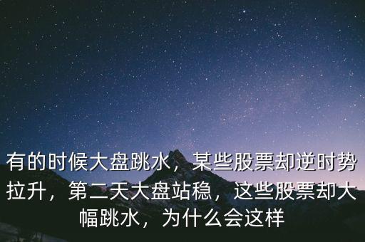 有的時(shí)候大盤(pán)跳水，某些股票卻逆時(shí)勢(shì)拉升，第二天大盤(pán)站穩(wěn)，這些股票卻大幅跳水，為什么會(huì)這樣