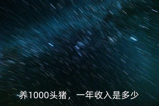 養(yǎng)1000頭豬，一年收入是多少