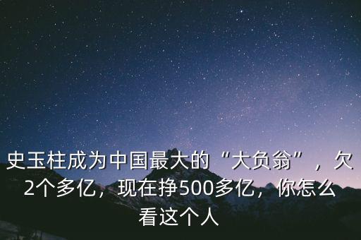 史玉柱成為中國最大的“大負(fù)翁”，欠2個(gè)多億，現(xiàn)在掙500多億，你怎么看這個(gè)人