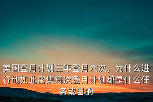 美國登月計劃三年登月六次，為什么進行地如此密集每次登月計劃都是什么任務(wù)或目的