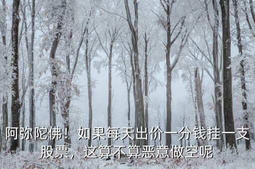 阿彌陀佛！如果每天出價(jià)一分錢(qián)掛一支股票，這算不算惡意做空呢