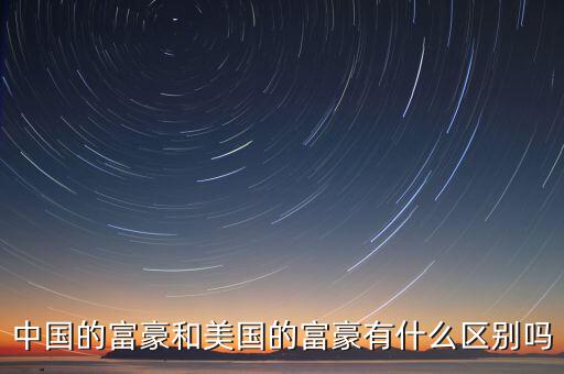中國(guó)的富豪和美國(guó)的富豪有什么區(qū)別嗎