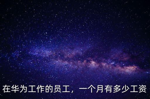 在華為工作的員工，一個月有多少工資