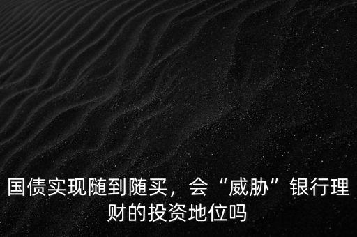 國(guó)債實(shí)現(xiàn)隨到隨買，會(huì)“威脅”銀行理財(cái)?shù)耐顿Y地位嗎