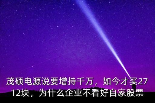 茂碩電源說要增持千萬，如今才買2712塊，為什么企業(yè)不看好自家股票