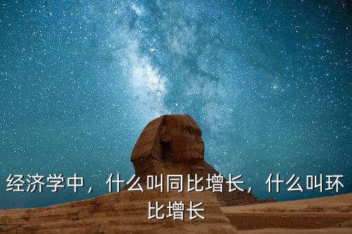 經(jīng)濟學(xué)中，什么叫同比增長，什么叫環(huán)比增長