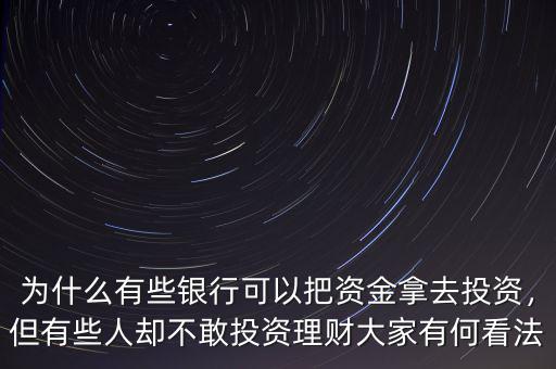 為什么有些銀行可以把資金拿去投資，但有些人卻不敢投資理財大家有何看法