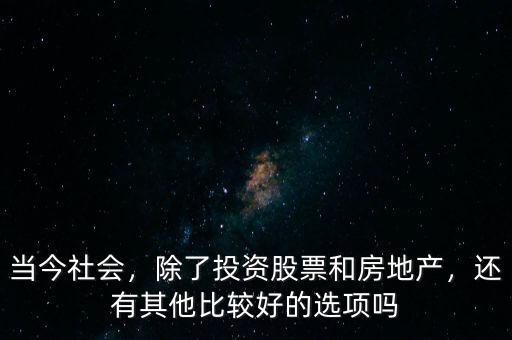 當(dāng)今社會，除了投資股票和房地產(chǎn)，還有其他比較好的選項(xiàng)嗎