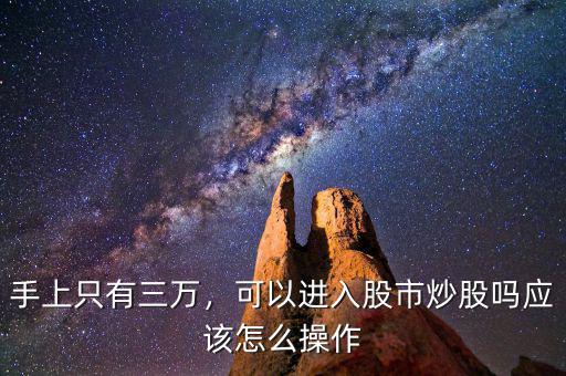 手上只有三萬，可以進(jìn)入股市炒股嗎應(yīng)該怎么操作