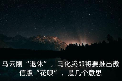 馬云剛“退休”，馬化騰即將要推出微信版“花唄”，是幾個(gè)意思