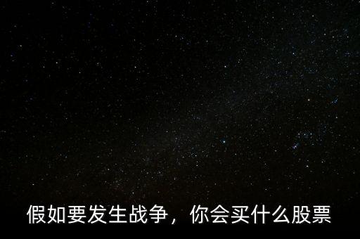 假如要發(fā)生戰(zhàn)爭，你會買什么股票