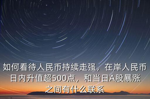 如何看待人民幣持續(xù)走強(qiáng)，在岸人民幣日內(nèi)升值超500點(diǎn)，和當(dāng)日A股暴漲之間有什么聯(lián)系