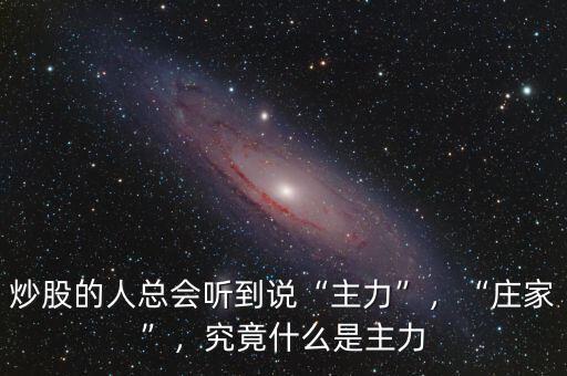 炒股的人總會聽到說“主力”，“莊家”，究竟什么是主力