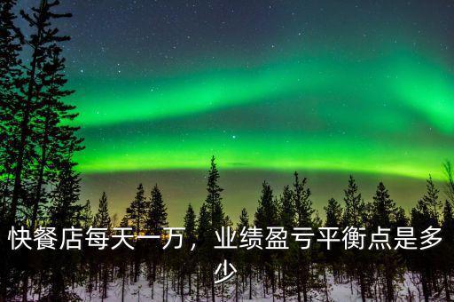 快餐店每天一萬，業(yè)績盈虧平衡點(diǎn)是多少