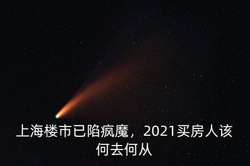 上海樓市已陷瘋魔，2021買(mǎi)房人該何去何從