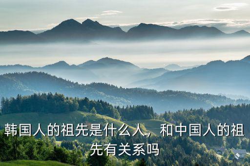 韓國人的祖先是什么人，和中國人的祖先有關(guān)系嗎