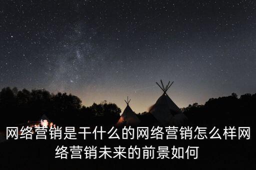 網(wǎng)絡(luò)營(yíng)銷是干什么的網(wǎng)絡(luò)營(yíng)銷怎么樣網(wǎng)絡(luò)營(yíng)銷未來的前景如何