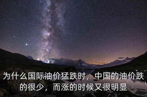 為什么國際油價猛跌時，中國的油價跌的很少，而漲的時候又很明顯