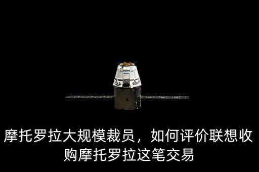 摩托羅拉大規(guī)模裁員，如何評價聯(lián)想收購摩托羅拉這筆交易