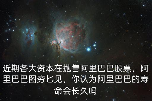 近期各大資本在拋售阿里巴巴股票，阿里巴巴圖窮匕見，你認(rèn)為阿里巴巴的壽命會長久嗎