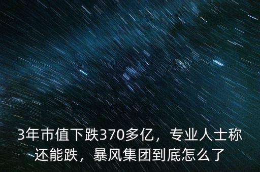 3年市值下跌370多億，專業(yè)人士稱還能跌，暴風集團到底怎么了