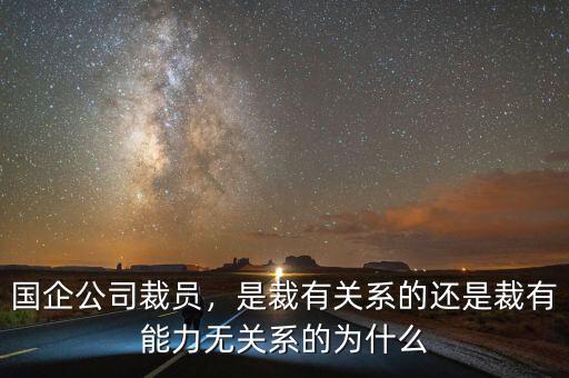 國(guó)企公司裁員，是裁有關(guān)系的還是裁有能力無(wú)關(guān)系的為什么