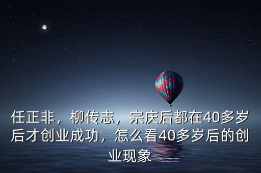 任正非，柳傳志，宗慶后都在40多歲后才創(chuàng)業(yè)成功，怎么看40多歲后的創(chuàng)業(yè)現(xiàn)象
