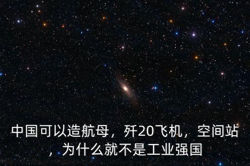 中國可以造航母，殲20飛機，空間站，為什么就不是工業(yè)強國