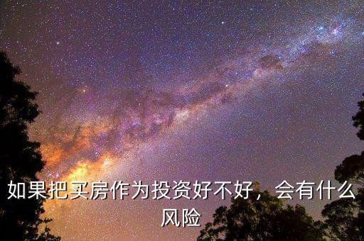 如果把買房作為投資好不好，會有什么風險