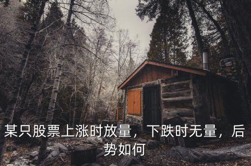 某只股票上漲時放量，下跌時無量，后勢如何