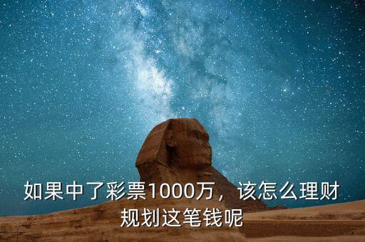 如果中了彩票1000萬，該怎么理財(cái)規(guī)劃這筆錢呢