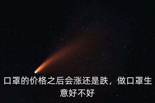 口罩的價格之后會漲還是跌，做口罩生意好不好