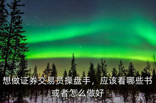 想做證券交易員操盤手，應該看哪些書或者怎么做好