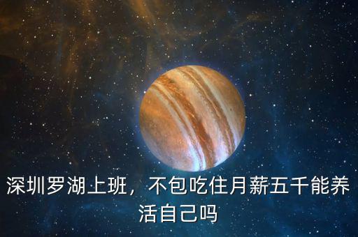深圳羅湖上班，不包吃住月薪五千能養(yǎng)活自己嗎