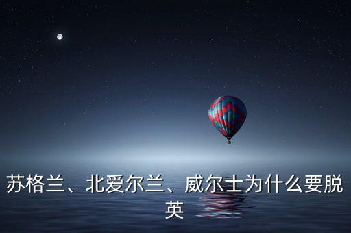 蘇格蘭、北愛爾蘭、威爾士為什么要脫英