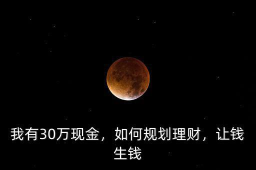 我有30萬現(xiàn)金，如何規(guī)劃理財，讓錢生錢