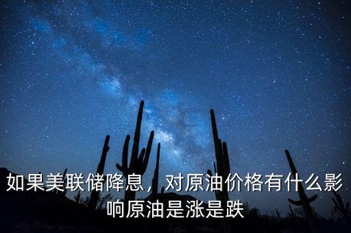 如果美聯(lián)儲降息，對原油價格有什么影響原油是漲是跌