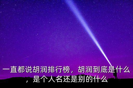 一直都說胡潤排行榜，胡潤到底是什么，是個人名還是別的什么