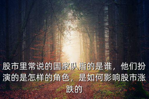 股市里常說的國家隊指的是誰，他們扮演的是怎樣的角色，是如何影響股市漲跌的