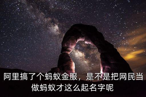 阿里搞了個(gè)螞蟻金服，是不是把網(wǎng)民當(dāng)做螞蟻才這么起名字呢