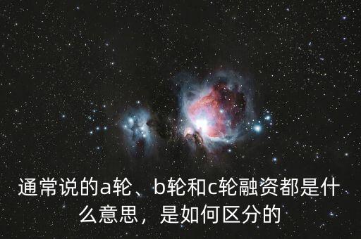 通常說(shuō)的a輪、b輪和c輪融資都是什么意思，是如何區(qū)分的
