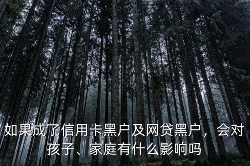 如果成了信用卡黑戶及網(wǎng)貸黑戶，會對孩子、家庭有什么影響嗎